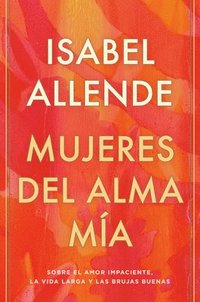 bokomslag Mujeres del Alma Mía / The Soul of a Woman: Sobre El Amor Impaciente, La Vida Larga Y Las Brujas Buenas