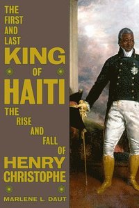 bokomslag The First and Last King of Haiti: The Rise and Fall of Henry Christophe
