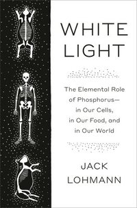 bokomslag White Light: The Elemental Role of Phosphorus-In Our Cells, in Our Food, and in Our World