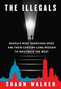 bokomslag The Illegals: Russia's Most Audacious Spies and Their Century-Long Mission to Infiltrate the West