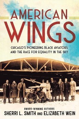 Sherri L. Smith, Elizabeth Wein - American Wings: Chicago's Pioneering Black Aviators and the Race for Equality in the Sky, Inbunden