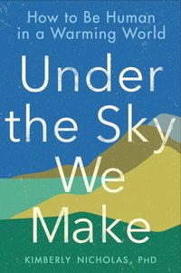 bokomslag Under the Sky We Make: How to Be Human in a Warming World