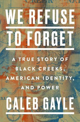 We Refuse to Forget: A True Story of Black Creeks, American Identity, and Power 1