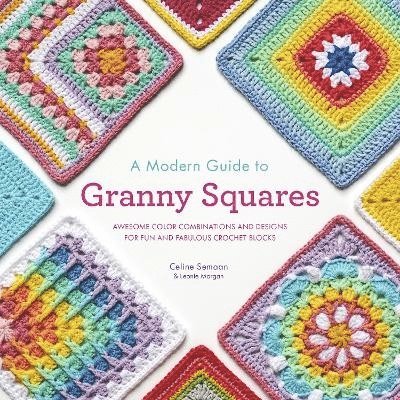 Celine Semaan, Leonie Morgan - A Modern Guide to Granny Squares: Awesome Color Combinations and Designs for Fun and Fabulous Crochet Blocks, Häftad