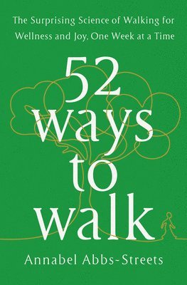 bokomslag 52 Ways to Walk: The Surprising Science of Walking for Wellness and Joy, One Week at a Time