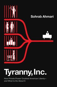 bokomslag Tyranny, Inc.: How Private Power Crushed American Liberty--And What to Do about It