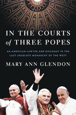 bokomslag In the Courts of Three Popes: An American Lawyer and Diplomat in the Last Absolute Monarchy of the West