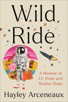 Hayley Arceneaux - Wild Ride: A Memoir of I.V. Drips and Rocket Ships, Inbunden