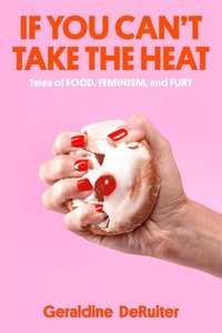 bokomslag If You Can't Take the Heat: Tales of Food, Feminism, and Fury