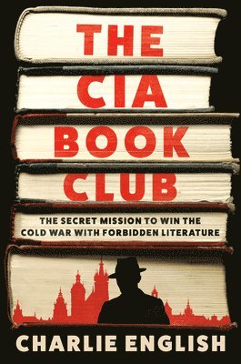 Charlie English - The CIA Book Club: The Secret Mission to Win the Cold War with Forbidden Literature, Inbunden