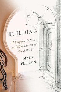 bokomslag Building: A Carpenter's Notes on Life & the Art of Good Work