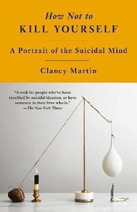 bokomslag How Not to Kill Yourself: A Portrait of the Suicidal Mind