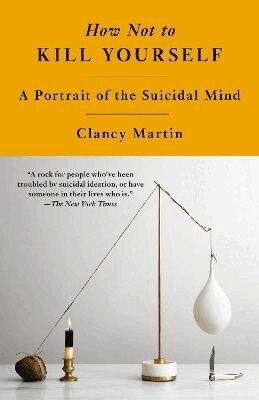 Clancy Martin - How Not to Kill Yourself: A Portrait of the Suicidal Mind, Häftad