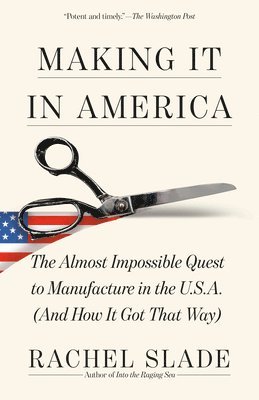 Making It in America: The Almost Impossible Quest to Manufacture in the U.S.A. (and How It Got That Way) 1