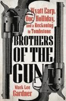 bokomslag Brothers of the Gun: Wyatt Earp, Doc Holliday, and a Reckoning in Tombstone