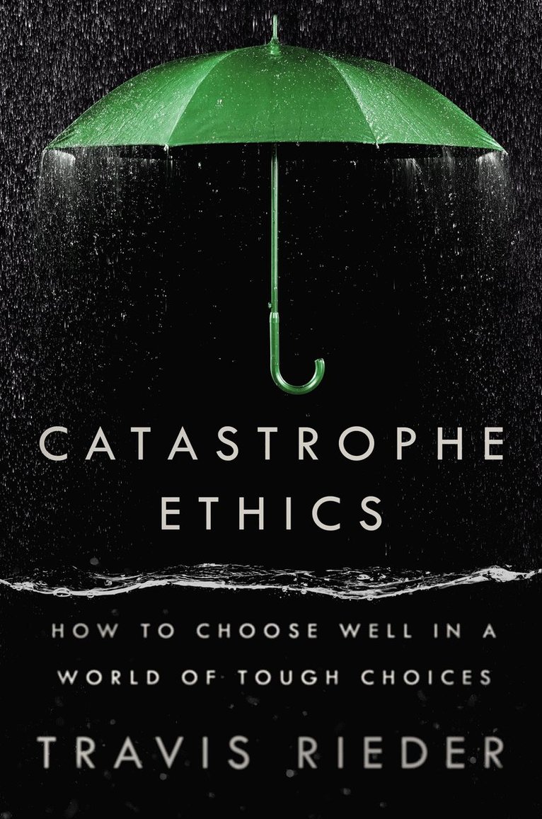 Catastrophe Ethics: How to Choose Well in a World of Tough Choices 1