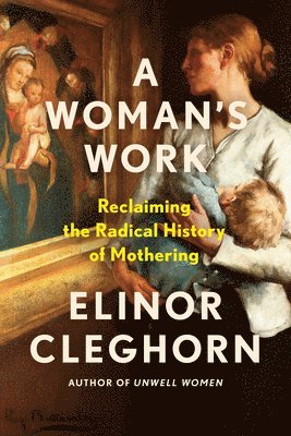 Elinor Cleghorn - A Woman's Work: Reclaiming the Radical History of Mothering, Inbunden