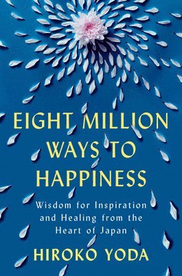 Eight Million Ways to Happiness: Wisdom for Inspiration and Healing from the Heart of Japan 1