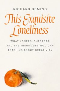 bokomslag This Exquisite Loneliness: What Loners, Outcasts, and the Misunderstood Can Teach Us about Creativity