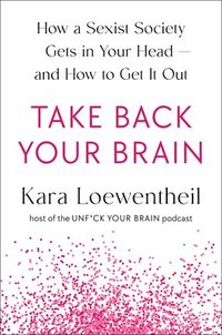 bokomslag Take Back Your Brain: How a Sexist Society Gets in Your Head--And How to Get It Out