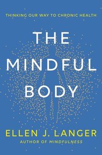 bokomslag The Mindful Body: Thinking Our Way to Chronic Health