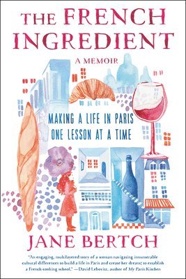 The French Ingredient: Making a Life in Paris One Lesson at a Time; A Memoir 1