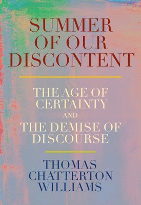 Summer of Our Discontent: The Age of Certainty and the Demise of Discourse 1