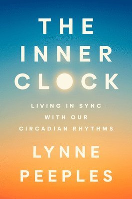 Lynne Peeples - The Inner Clock: Living in Sync with Our Circadian Rhythms, Inbunden