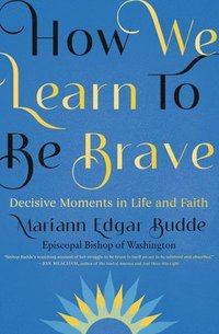 bokomslag How We Learn to Be Brave: Decisive Moments in Life and Faith