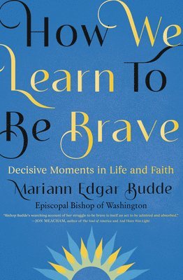 Mariann Edgar Budde - How We Learn to Be Brave: Decisive Moments in Life and Faith, Inbunden