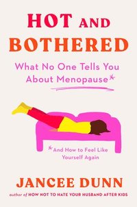 bokomslag Hot and Bothered: What No One Tells You about Menopause and How to Feel Like Yourself Again