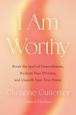 I Am Worthy: Break the Spell of Unworthiness, Reclaim Your Divinity, and Unearth Your True Power 1