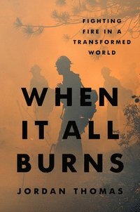 bokomslag When It All Burns: Fighting Fire in a Transformed World