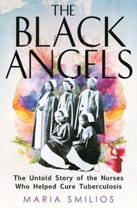 bokomslag The Black Angels: The Untold Story of the Nurses Who Helped Cure Tuberculosis