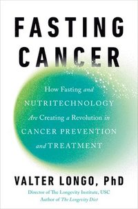 bokomslag Fasting Cancer: How Fasting and Nutritechnology Are Creating a Revolution in Cancer Prevention and Treatment