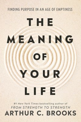 Arthur C. Brooks - The Meaning of Your Life: Finding Purpose in an Age of Emptiness, Inbunden