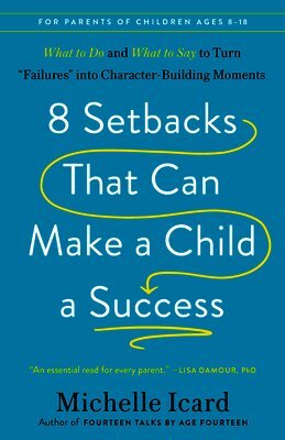 8 Setbacks That Can Make a Child a Success: What to Do and What to Say to Turn Failures Into Character-Building Moments