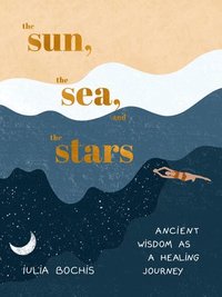 bokomslag The Sun, the Sea, and the Stars: Ancient Wisdom as a Healing Journey