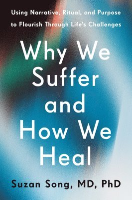 Suzan Song - Why We Suffer and How We Heal: Using Narrative, Ritual, and Purpose to Flourish Through Life's Challenges, Inbunden