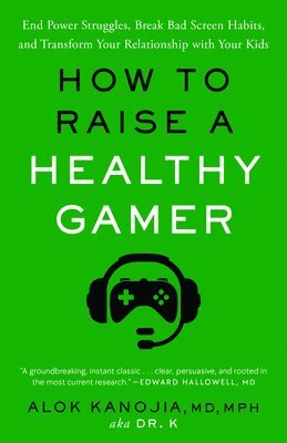 MD MPH Kanojia, Alok - How to Raise a Healthy Gamer: End Power Struggles, Break Bad Screen Habits, and Transform Your Relationship with Your Kids, Häftad