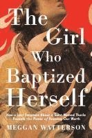 bokomslag The Girl Who Baptized Herself: How a Lost Scripture about a Saint Named Thecla Reveals the Power of Knowing Our Worth