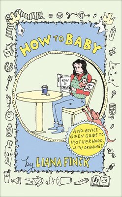 Liana Finck - How to Baby: A No-Advice-Given Guide to Motherhood, with Drawings, Inbunden
