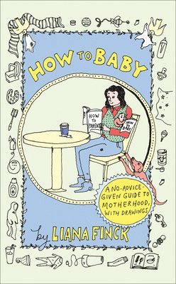 bokomslag How to Baby: A No-Advice-Given Guide to Motherhood, with Drawings