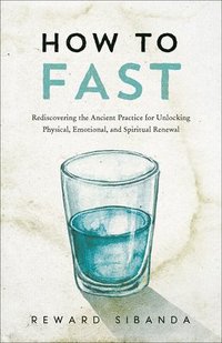 bokomslag How to Fast: Rediscovering the Ancient Practice for Unlocking Physical, Emotional, and Spiritual Renewal