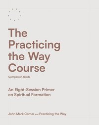 bokomslag The Practicing the Way Course Companion Guide: An Eight-Session Primer on Spiritual Formation