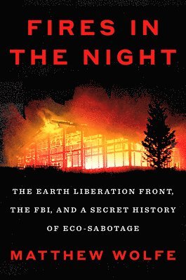 Fires in the Night: The Earth Liberation Front, the Fbi, and a Secret History of Eco-Sabotage