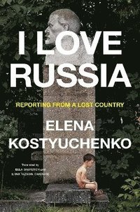 bokomslag I Love Russia: Reporting from a Lost Country