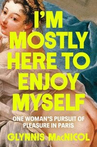 bokomslag I'm Mostly Here to Enjoy Myself: One Woman's Pursuit of Pleasure in Paris