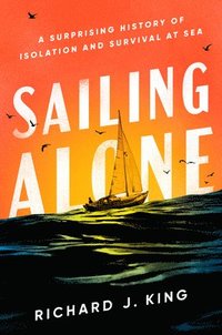 bokomslag Sailing Alone: A Surprising History of Isolation and Survival at Sea