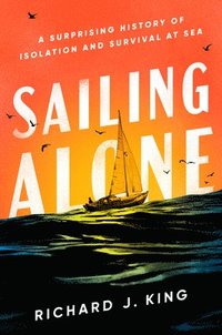 bokomslag Sailing Alone: A Surprising History of Isolation and Survival at Sea